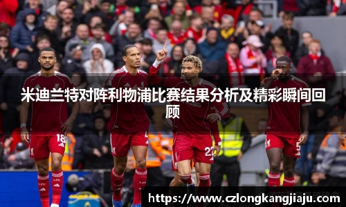 bwin必赢米迪兰特对阵利物浦比赛结果分析及精彩瞬间回顾